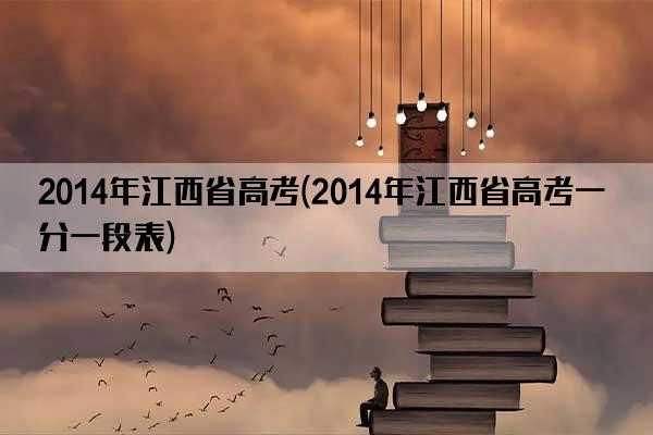 2014年江西省高考(2014年江西省高考一分一段表)