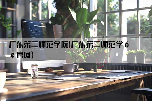 广东第二师范学院(广东第二师范学院官网)