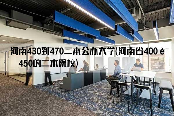 河南430到470二本公办大学(河南省400至450的二本院校)