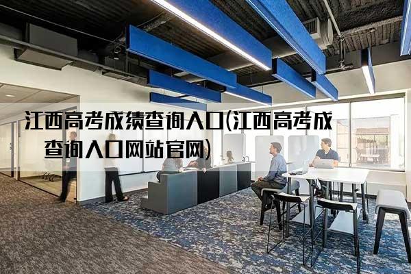 江西高考成绩查询入口(江西高考成绩查询入口网站官网)