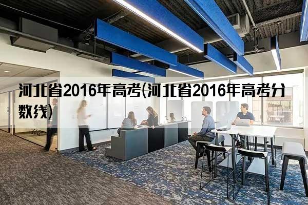 河北省2016年高考(河北省2016年高考分数线)