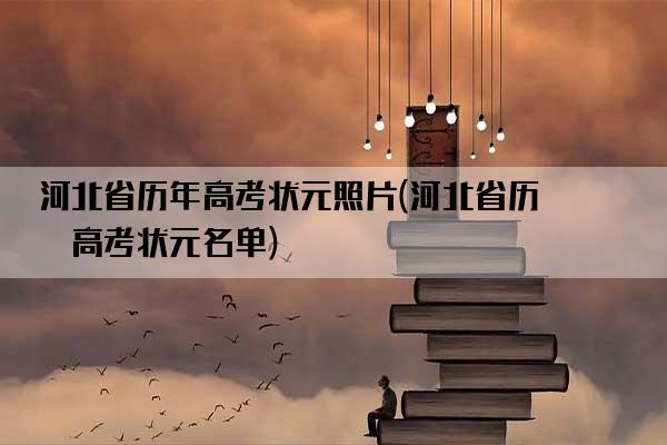 河北省历年高考状元照片(河北省历年高考状元名单)