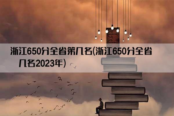 浙江650分全省第几名(浙江650分全省第几名2023年)