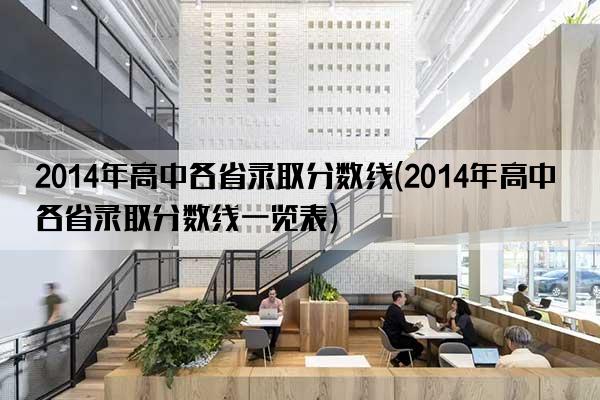 2014年高中各省录取分数线(2014年高中各省录取分数线一览表)