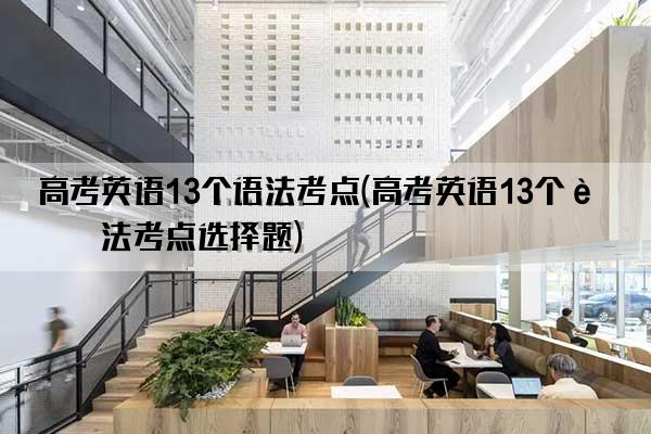 高考英语13个语法考点(高考英语13个语法考点选择题)