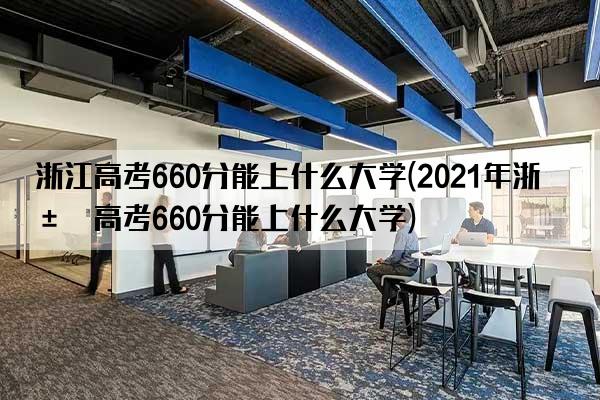 浙江高考660分能上什么大学(2021年浙江高考660分能上什么大学)