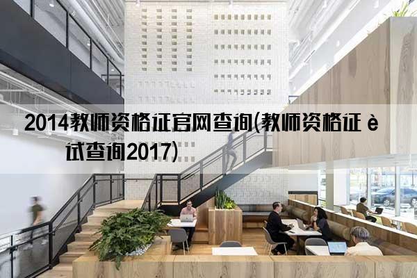 2014教师资格证官网查询(教师资格证考试查询2017)