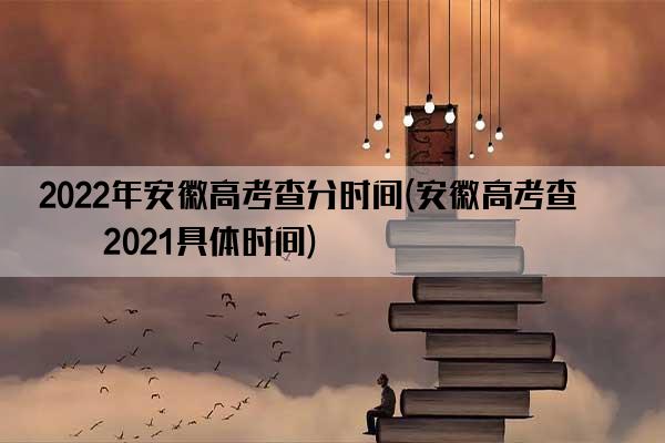 2022年安徽高考查分时间(安徽高考查分2021具体时间)