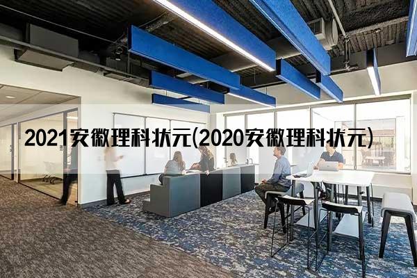 2021安徽理科状元(2020安徽理科状元)