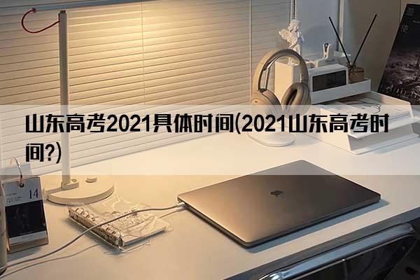 山东高考2021具体时间(2021山东高考时间?)