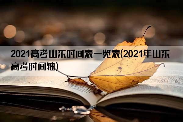 2021高考山东时间表一览表(2021年山东高考时间轴)