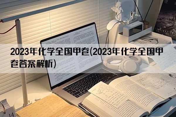 2023年化学全国甲卷(2023年化学全国甲卷答案解析)