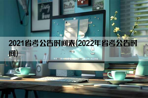 2021省考公告时间表(2022年省考公告时间)