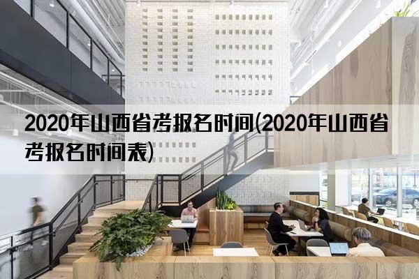 2020年山西省考报名时间(2020年山西省考报名时间表)