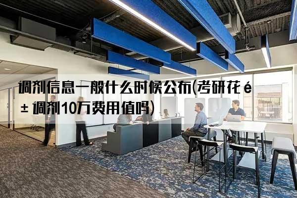 调剂信息一般什么时候公布(考研花钱调剂10万费用值吗)