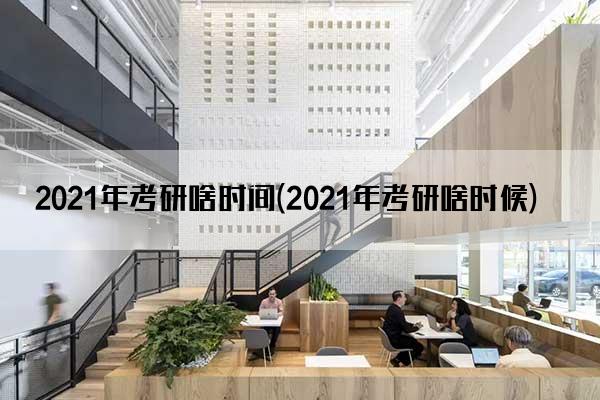 2021年考研啥时间(2021年考研啥时候)