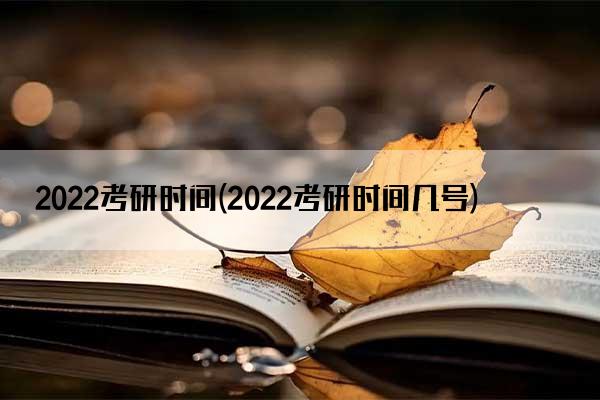 2022考研时间(2022考研时间几号)