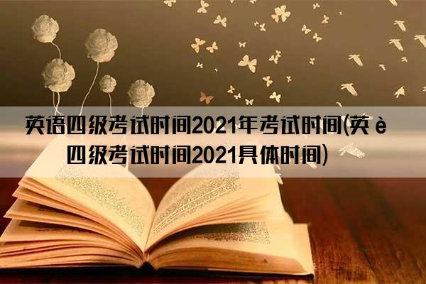 英语四级考试时间2021年考试时间(英语四级考试时间2021具体时间)