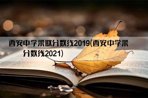 西安中学录取分数线2019(西安中学录取分数线2021)