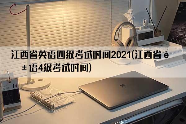 江西省英语四级考试时间2021(江西省英语4级考试时间)