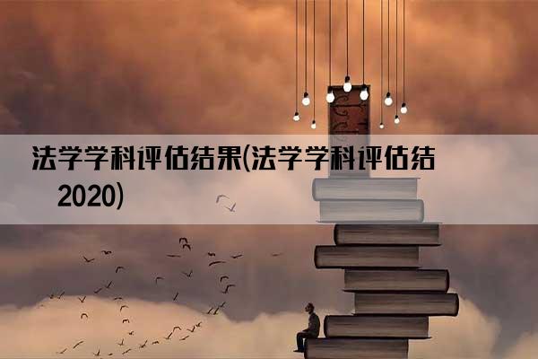 法学学科评估结果(法学学科评估结果2020)