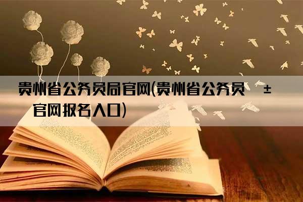 贵州省公务员局官网(贵州省公务员局官网报名入口)