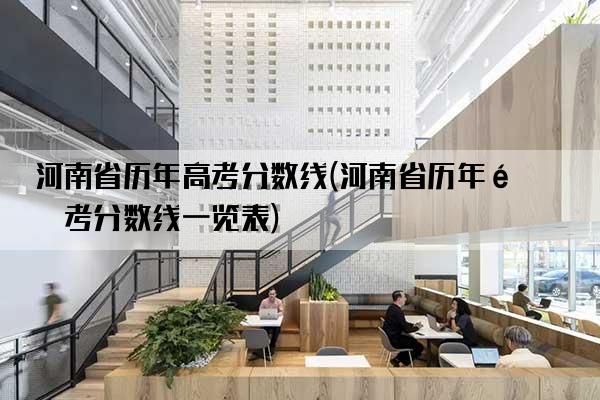 河南省历年高考分数线(河南省历年高考分数线一览表)