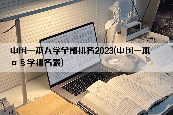 中国一本大学全部排名2023(中国一本大学排名表)