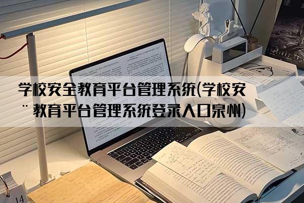 学校安全教育平台管理系统(学校安全教育平台管理系统登录入口泉州)