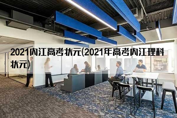 2021内江高考状元(2021年高考内江理科状元)