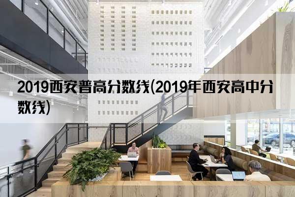 2019西安普高分数线(2019年西安高中分数线)