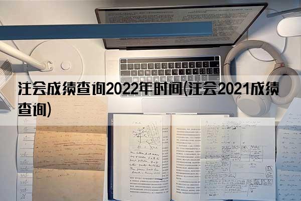 注会成绩查询2022年时间(注会2021成绩查询)