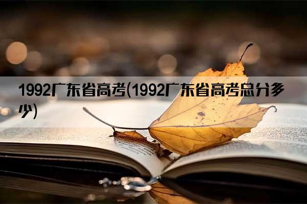 1992广东省高考(1992广东省高考总分多少)