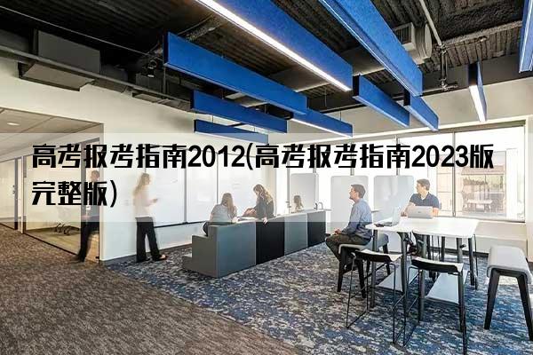 高考报考指南2012(高考报考指南2023版完整版)